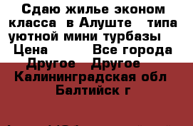 Сдаю жилье эконом класса  в Алуште ( типа уютной мини-турбазы) › Цена ­ 350 - Все города Другое » Другое   . Калининградская обл.,Балтийск г.